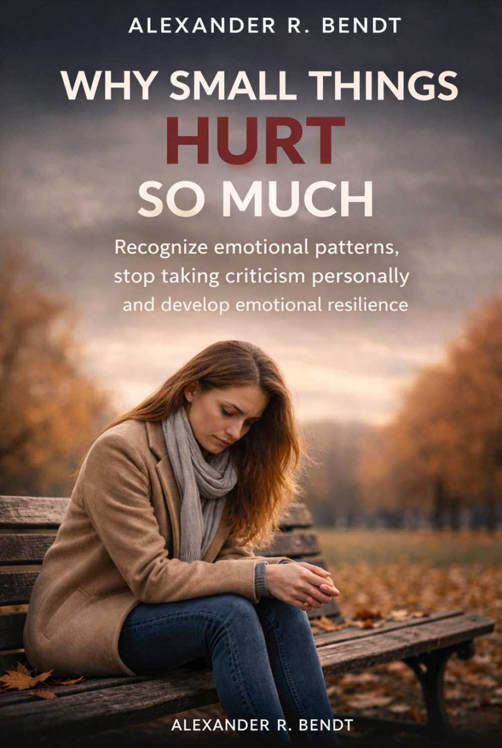 Why Small Things Hurt So Much: Recognize emotional patterns, stop taking criticism personally and develop emotional resilience (Relationships, Self-Worth & Inner Patterns)