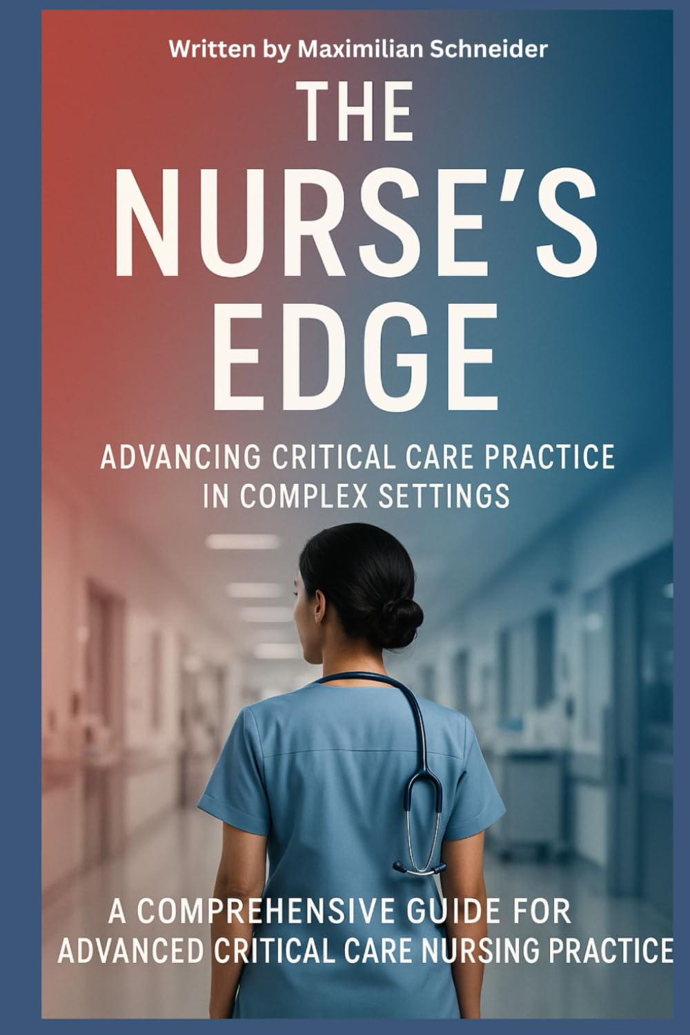 The Nurse’s Edge: Advancing Critical Care Practice in Complex Settings: A Comprehensive Guide for Advanced Critical Care Nursing Practice (THE NURSE'S ... Pushing Boundaries in Clinical Excellence)