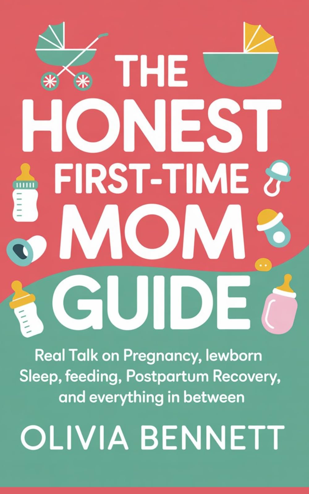 The Honest First-Time Mom Guide: Real Talk on Pregnancy, Labor, Newborn Sleep, Feeding, Postpartum Recovery, and Everything In Between