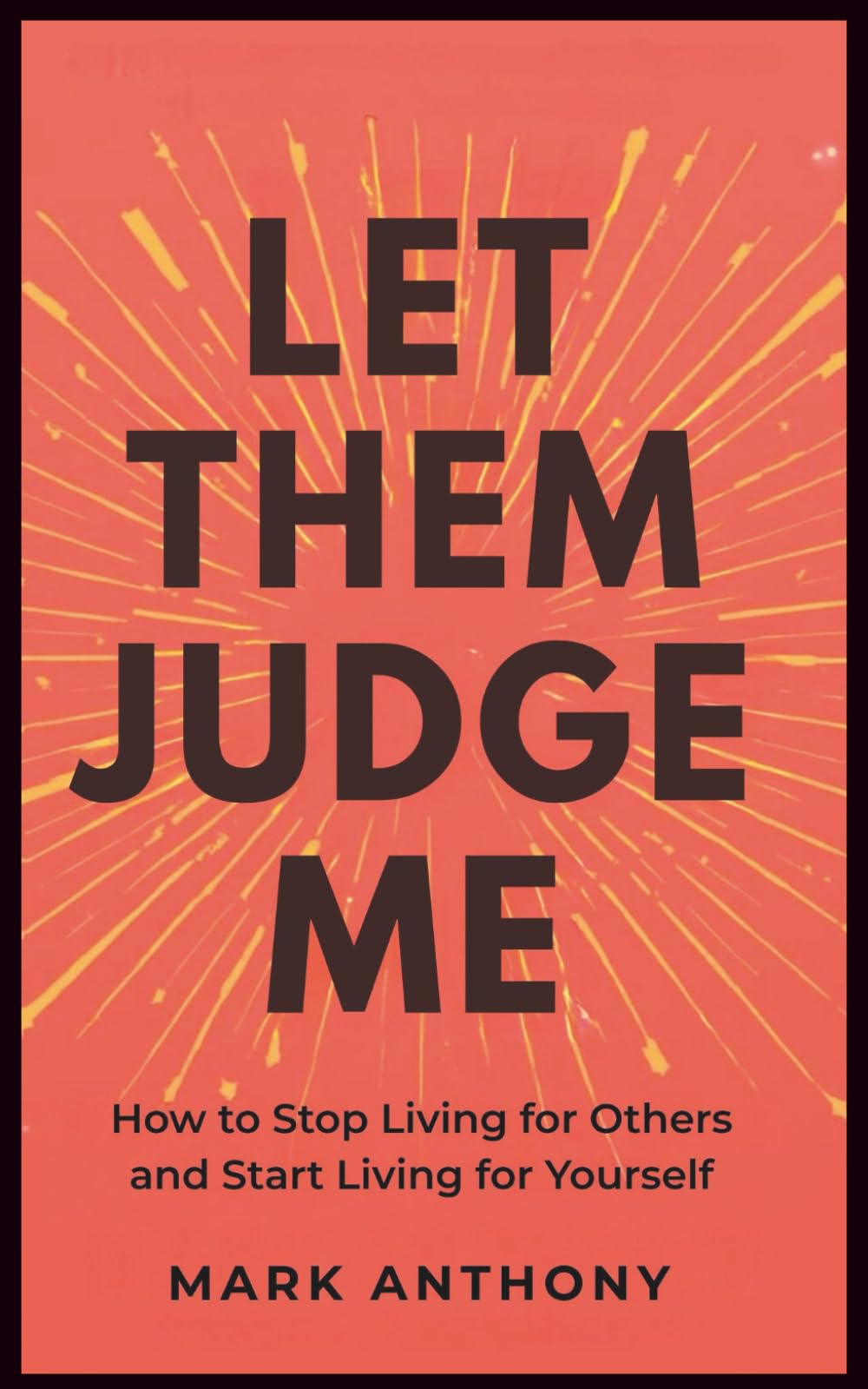 Let Them Judge Me: How to Stop Living for Others and Start Living for Yourself