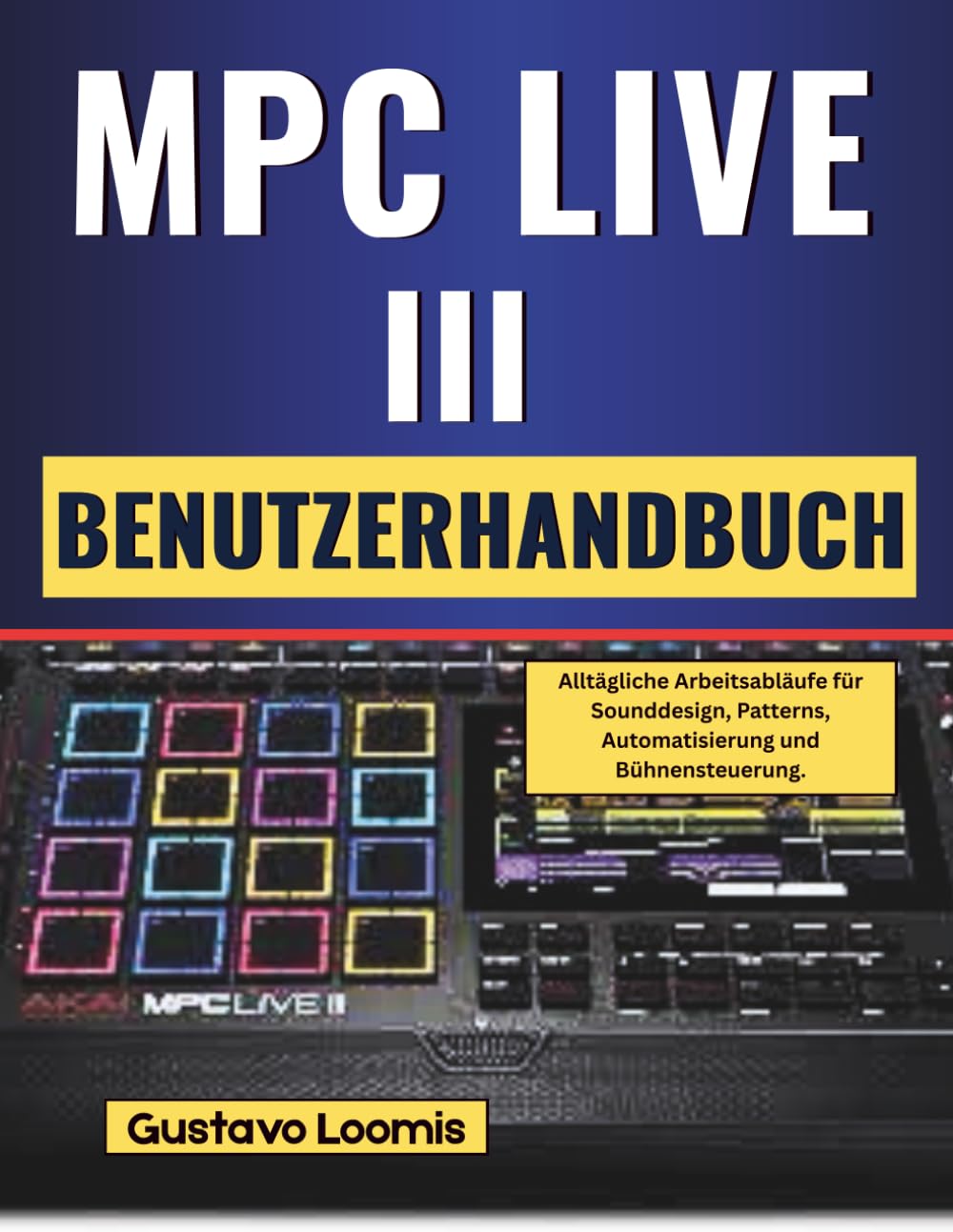 MPC LIVE III Benutzerhandbuch: Alltägliche Arbeitsabläufe für Sounddesign, Patterns, Automatisierung und Bühnensteuerung.