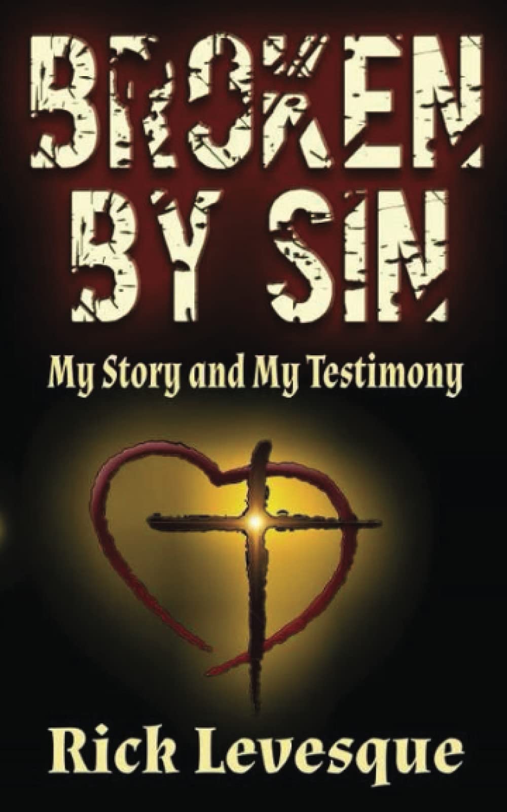 Broken by Sin: My Story and My Testimony: My Story and My Testimony: My Story and My Testimony