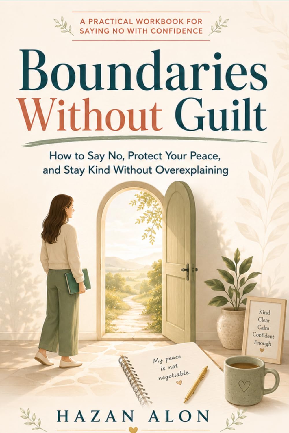 Boundaries Without Guilt: How to Say No, Protect Your Peace, and Stay Kind Without Overexplaining