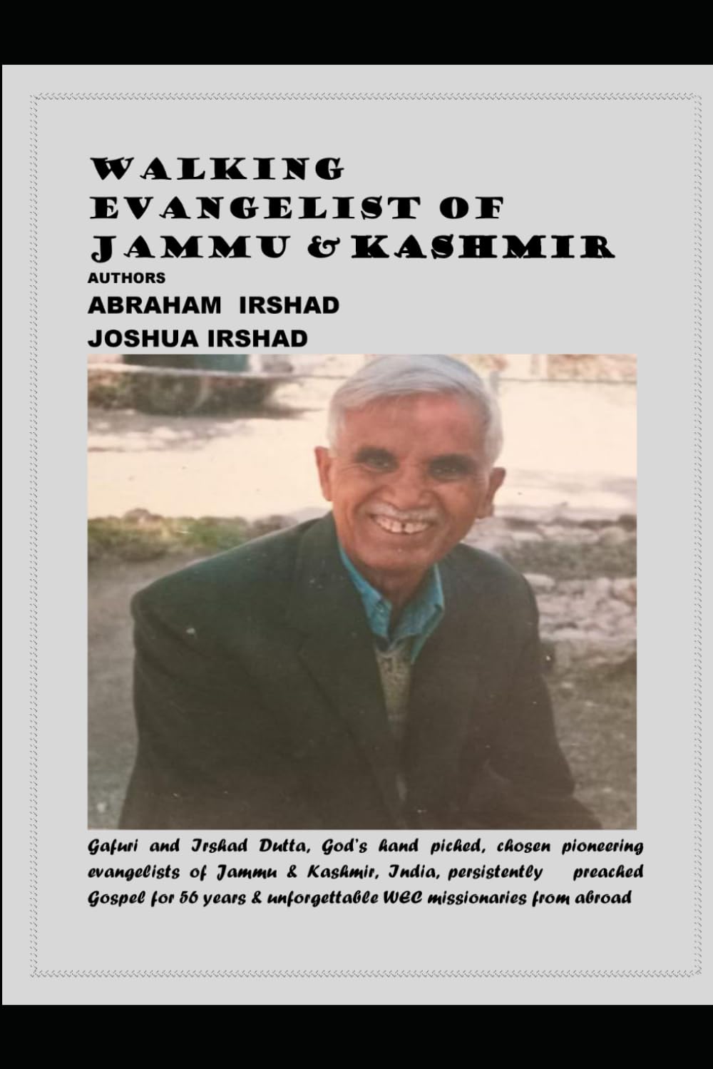 Walking Evangelist of Jammu & Kashmir: Gafuri and Irshad Dutta, God’s chosen pioneering evangelists of Jammu & Kashmir, India, persistently preached Gospel for 56 years & unforgettable