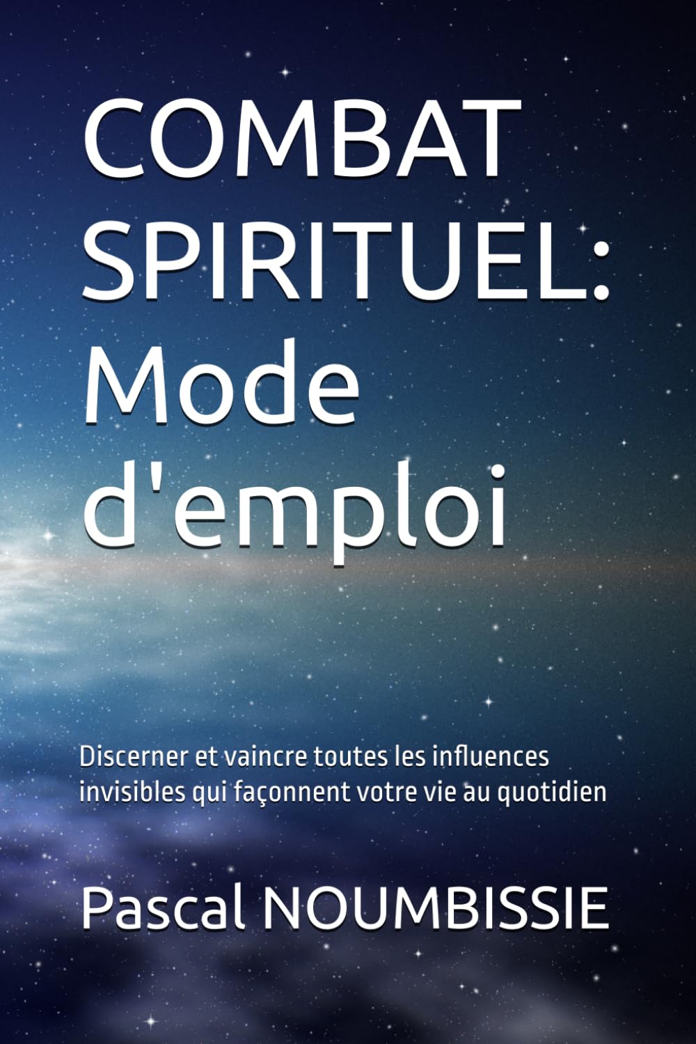 COMBAT SPIRITUEL: Mode d'emploi: Discerner et vaincre toutes les influences invisibles qui façonnent votre vie au quotidien