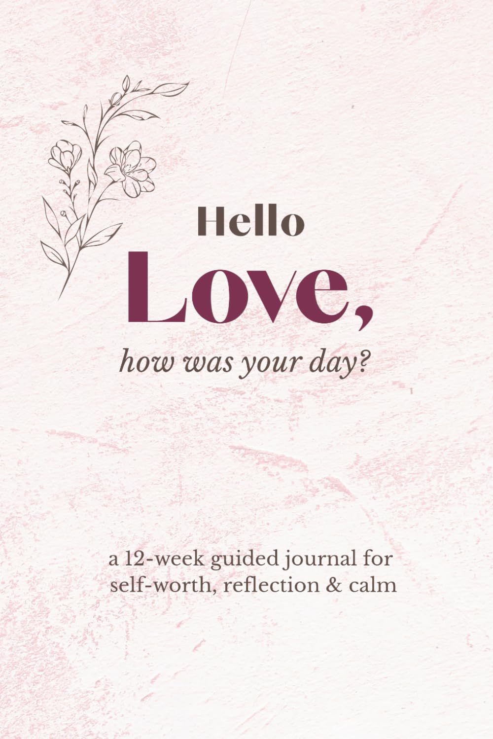 Hello Love, how was your day: a gentle guided journal for self-worth, reflection & calm