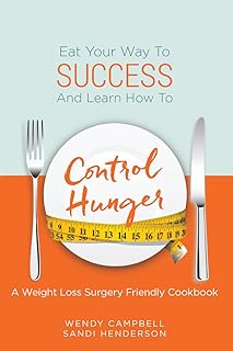 Eat Your Way To Success And Learn How To Control Hunger - A Weight Loss Surgery Friendly Cookbook