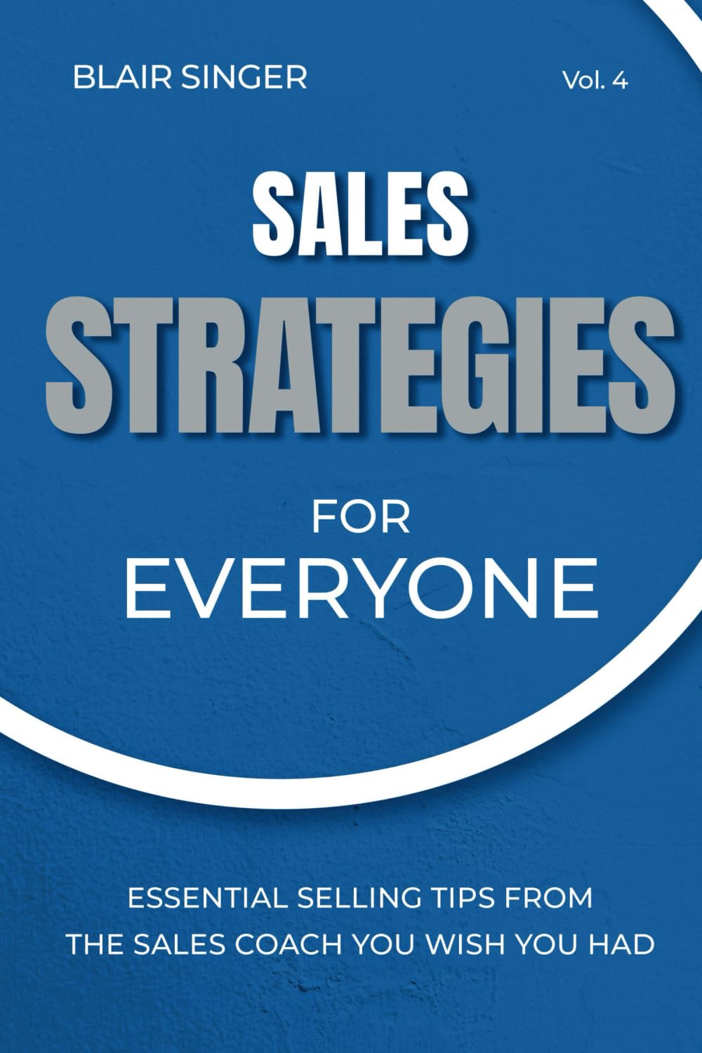 Sales Strategies for Everyone: Essential Selling Tips From The Sales Coach You Wish You Had: 4