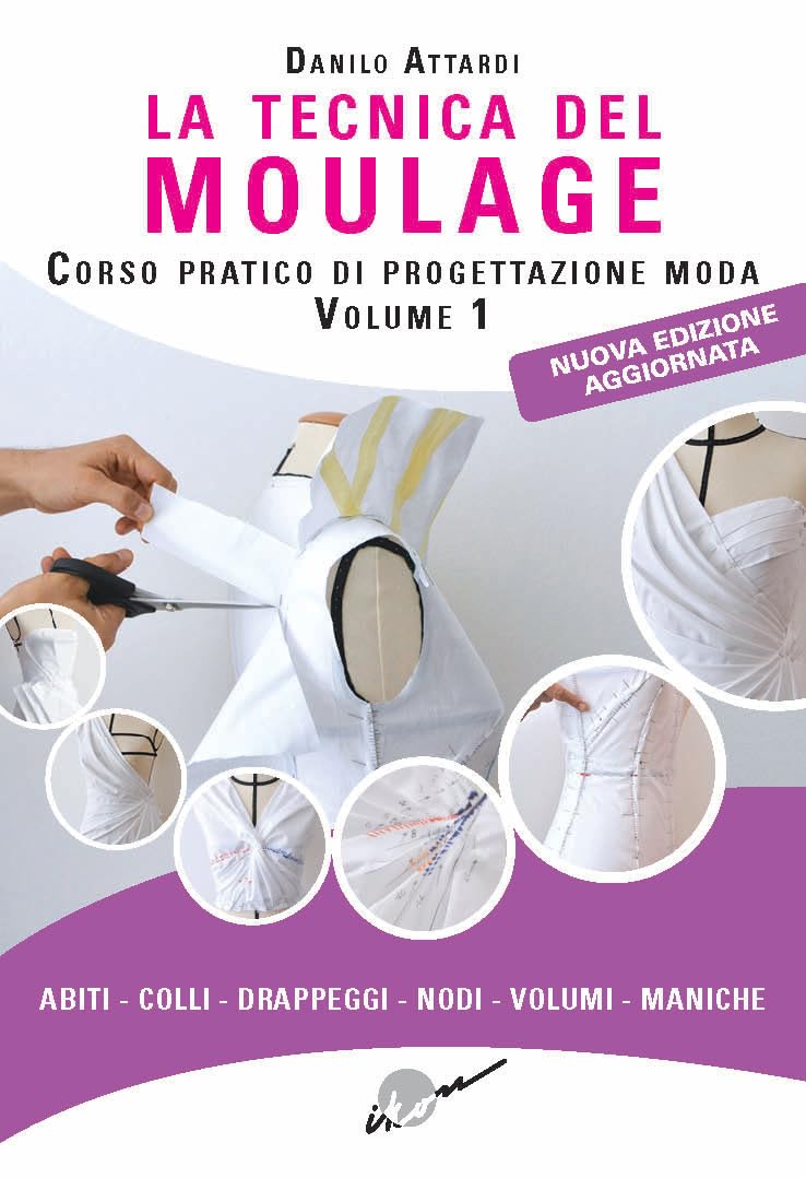 La tecnica del moulage. Corso pratico di progettazione moda. Nuova ediz.. Abiti, colli, drappeggi, nodi, volumi, maniche (Vol. 1)
