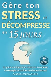 Gère ton stress et décompresse en 15 jours: Le guide pratique pour retrouver la sérénité