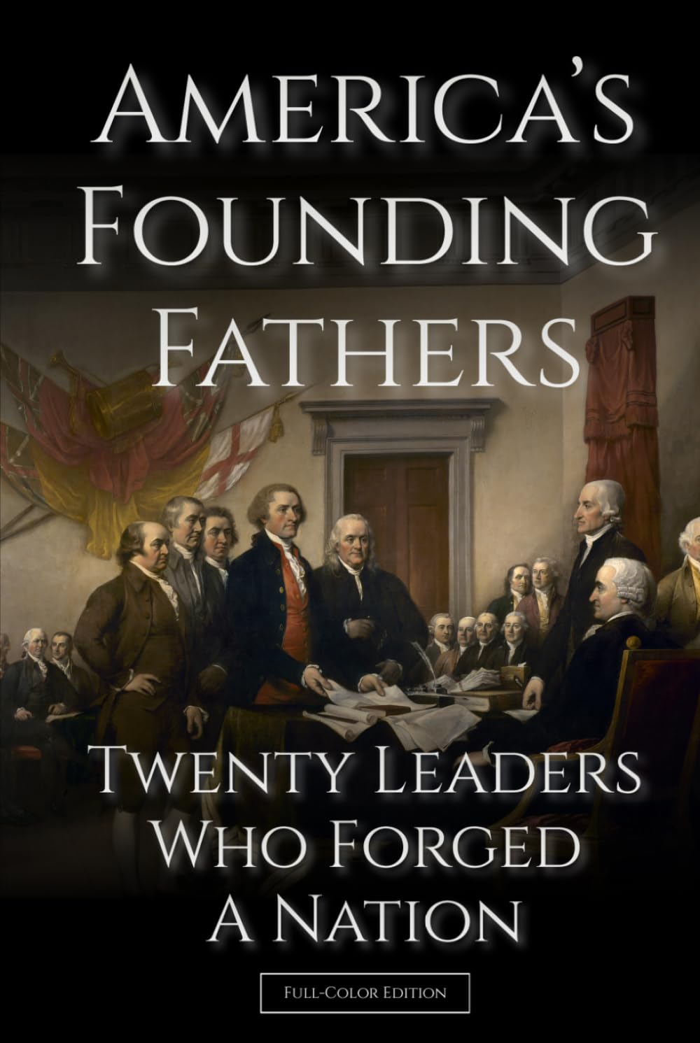 America's Founding Fathers: 20 Leaders Who Forged a Nation | :: | A Biographical History of Leadership, Independence, and the Creation of the United ... Edition) (History of the United States)
