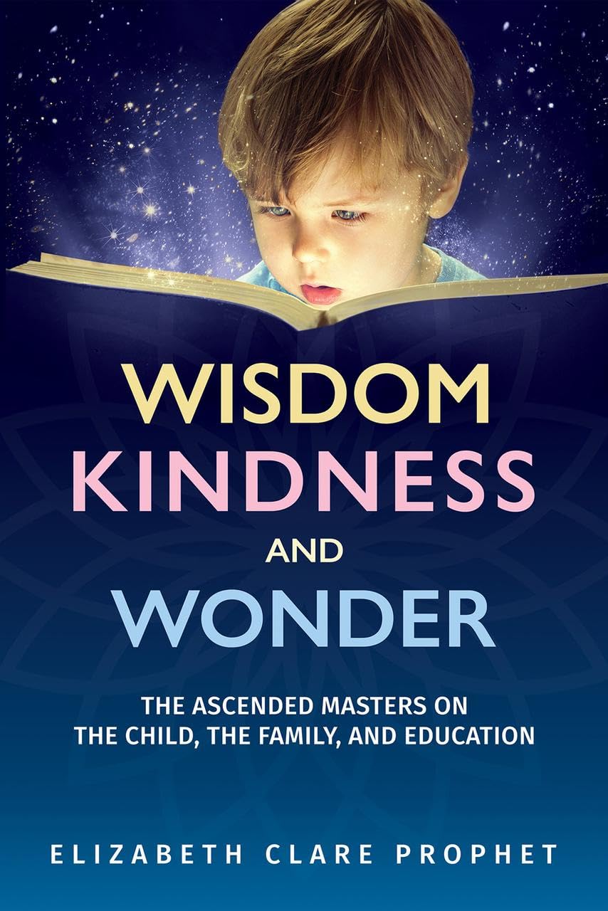 Wisdom, Kindness and Wonder: The Ascended Masters on the Child, the Family, and Education