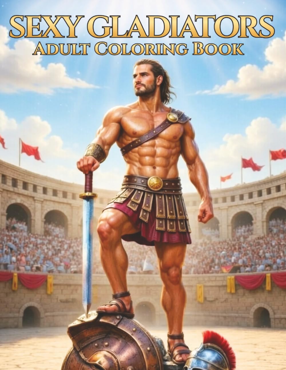 Sexy Gladiators: An Adult Fantasy Coloring Book of Muscular Roman Warriors, Powerful Gladiators, Bold Line Art, and Epic Masculine Strength (Rugged & Legendary: Adult Coloring Series)