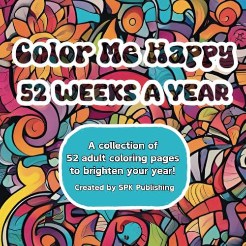 Color Me Happy 52 Weeks A Year: Coloring Book for Adults and Teens Featuring a Collection of 52 Coloring Pages to Brighten Your 