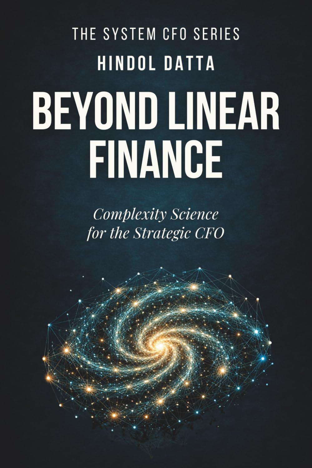 BEYOND LINEAR FINANCE: Complexity Science for the Strategic CFO (The System CFO Series)