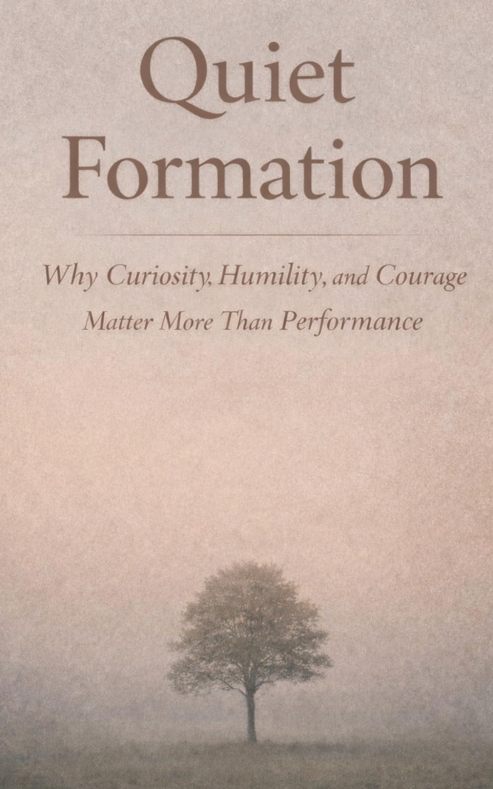 Quiet Formation: Why Curiosity, Humility, and Courage Matter More Than Performance