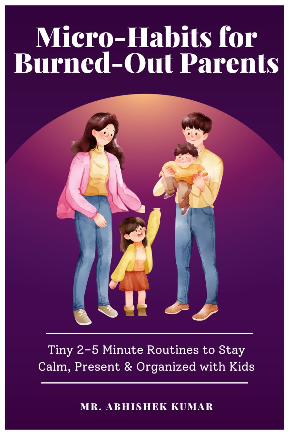 Micro-Habits for Burned-Out Parents: Tiny 2–5 Minute Routines to Stay Calm, Present & Organized with Kids