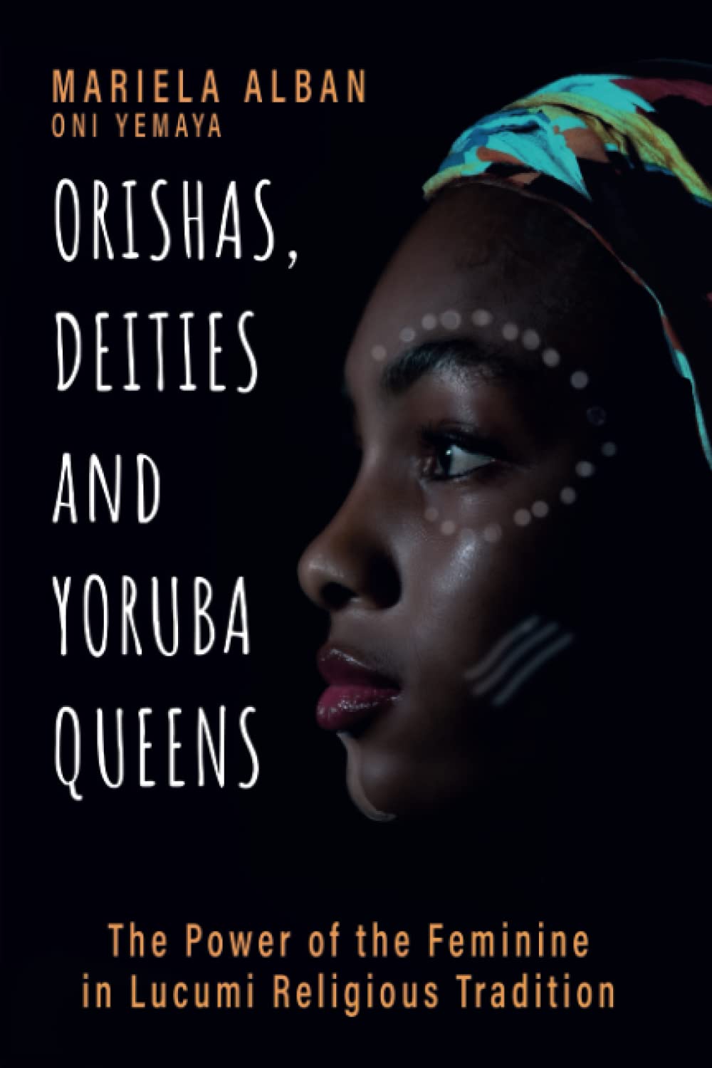Orishas, Deities and Yoruba Queens: The Power of the Feminine in Lucumi Religious Tradition (Yoruba / Lucumi Series)