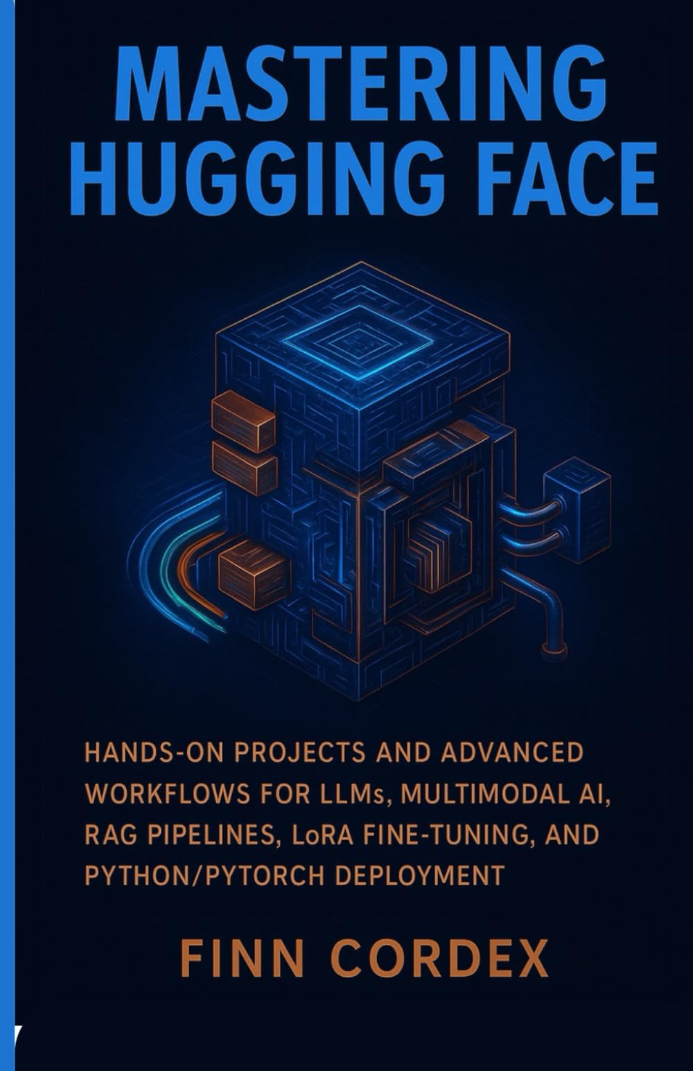 MASTERING HUGGING FACE: HANDS-ON PROJECTS AND ADVANCED WORKFLOWS FOR LLMS, MULTIMODAL AI, RAG PIPELINES, LORA FINE-TUNING, AND PYTHON/PYTORCH DEPLOYMENT