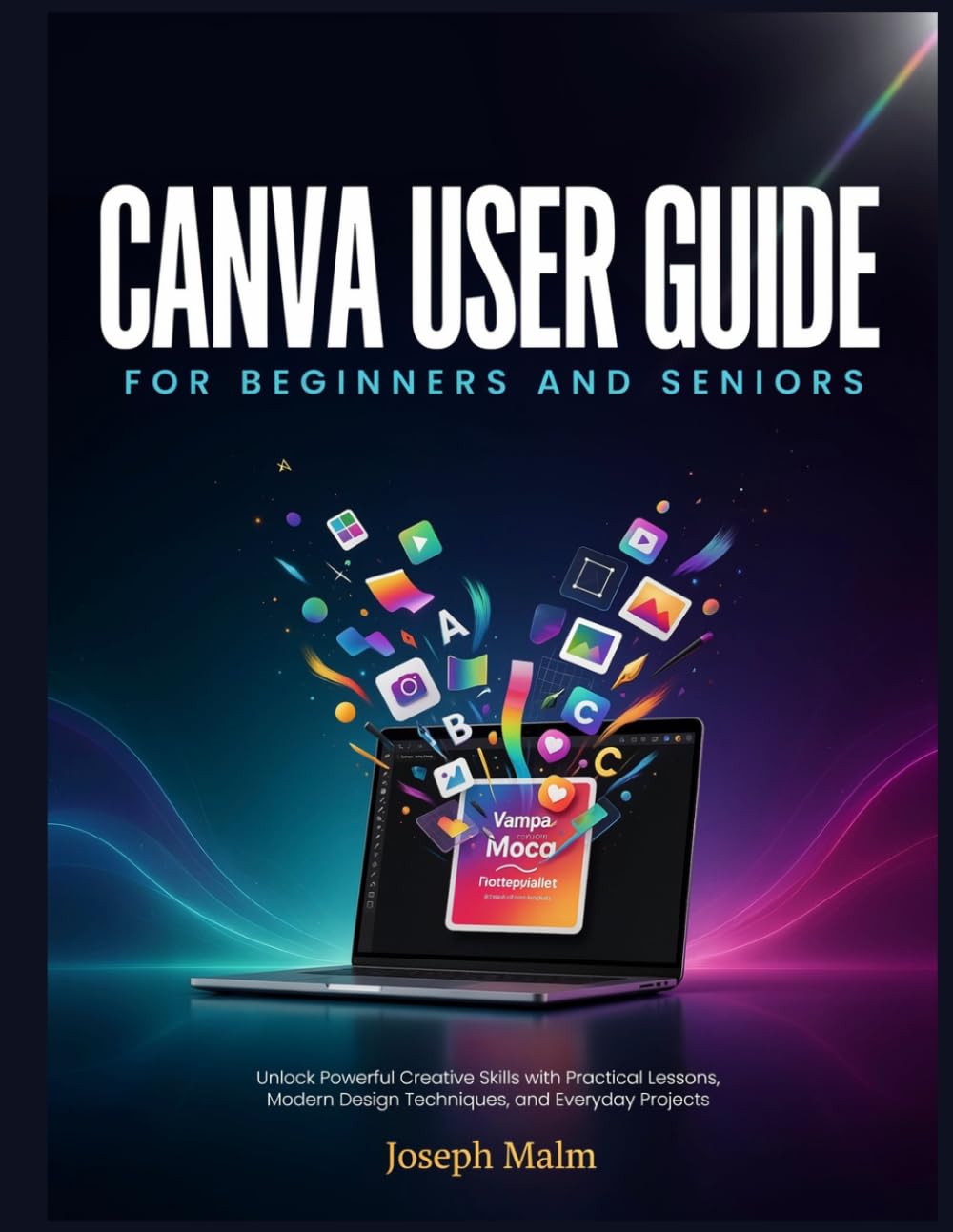 CANVA USER GUIDE FOR BEGINNERS AND SERNIOS: Unlock Powerful Creative Skills with Practical Lessons, Modern Design Techniques, and Everyday Projects