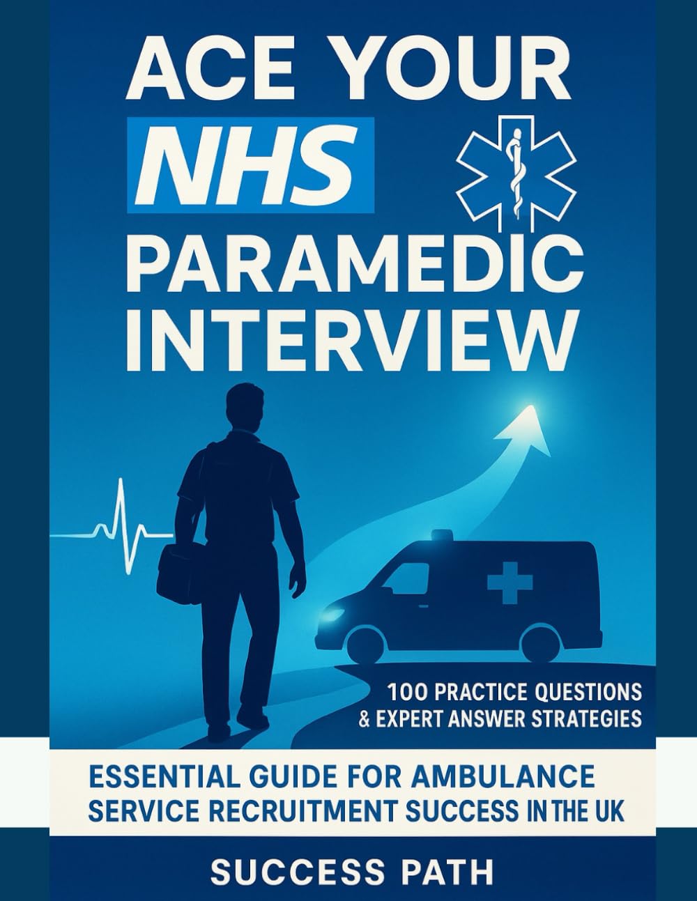 Ace Your NHS Paramedic Interview: 100 Practice Questions & Expert Answer Strategies: Essential Guide for Ambulance Service Recruitment Success in the UK