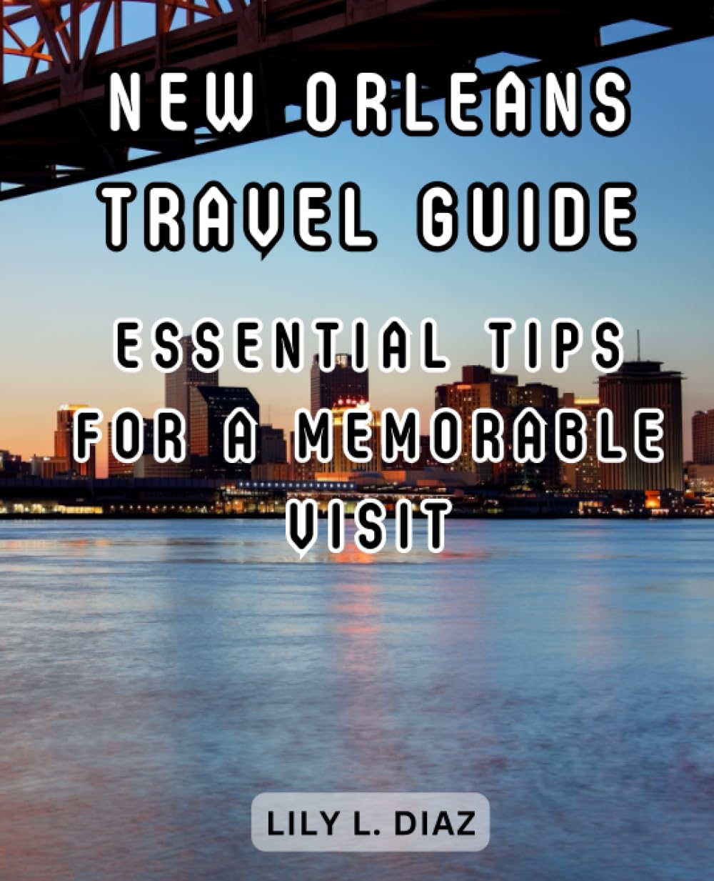 New Orleans Travel Guide: Essential Tips for a Memorable Visit: Discover the Charms, Culture, and Cuisine of the Big Eas