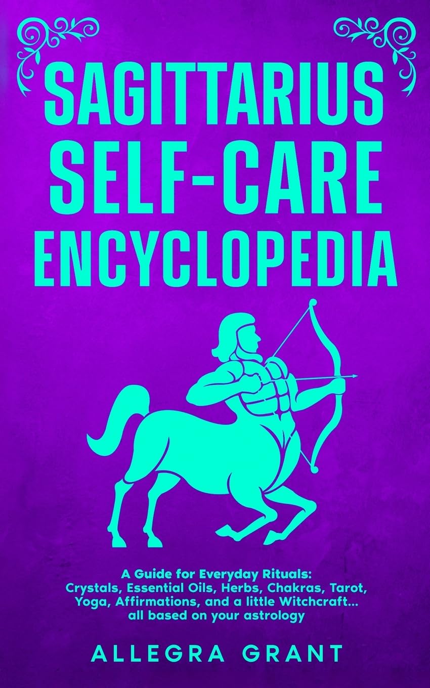 Sagittarius Self-care Encyclopedia: A Guide for Everyday Rituals: Crystals, Essential Oils, Herbs, Chakras, Tarot, Yoga, Affirmations, and a little ... based on your astrology
