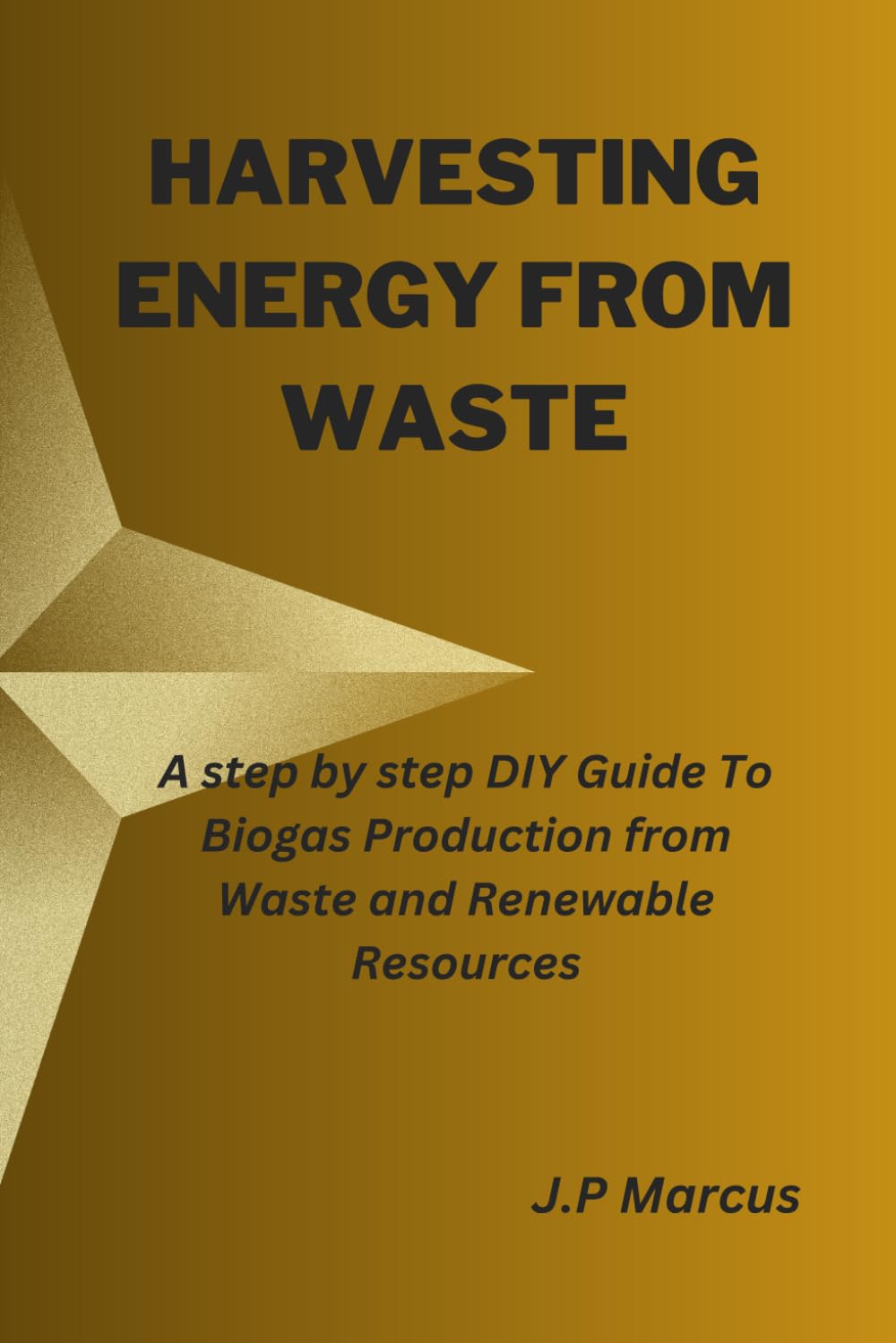 HARVESTING ENERGY FROM WASTE: A step by step DIY Guide To Biogas Production from Waste and Renewable Resources