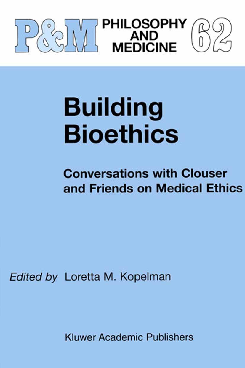 Building Bioethics: Conversations with Clouser and Friends on Medical Ethics (Philosophy and Medicine Book 62)