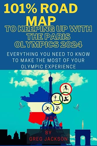 101% Road Map to Keeping Up with the Paris Olympics 2024: Everything You Need to Know to Make the Most of Your Olympic Experience