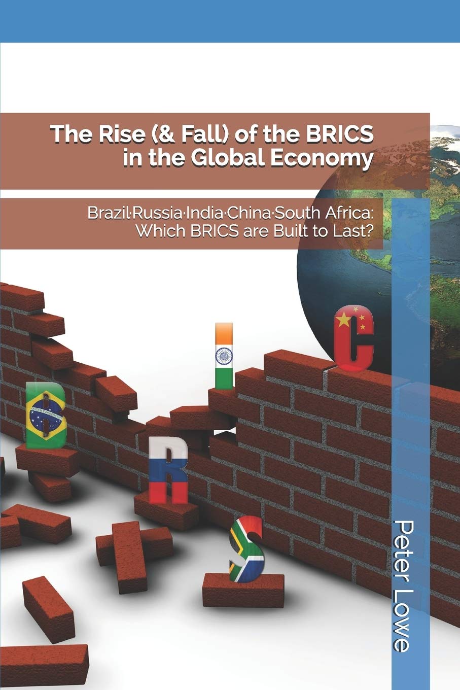 The Rise (& Fall) of the BRICS in the Global Economy: Brazil·Russia·India·China·South Africa: Which BRICS are Built to Last?: Brazil-Russia-India-China-South Africa: Which BRICS are Built to Last?