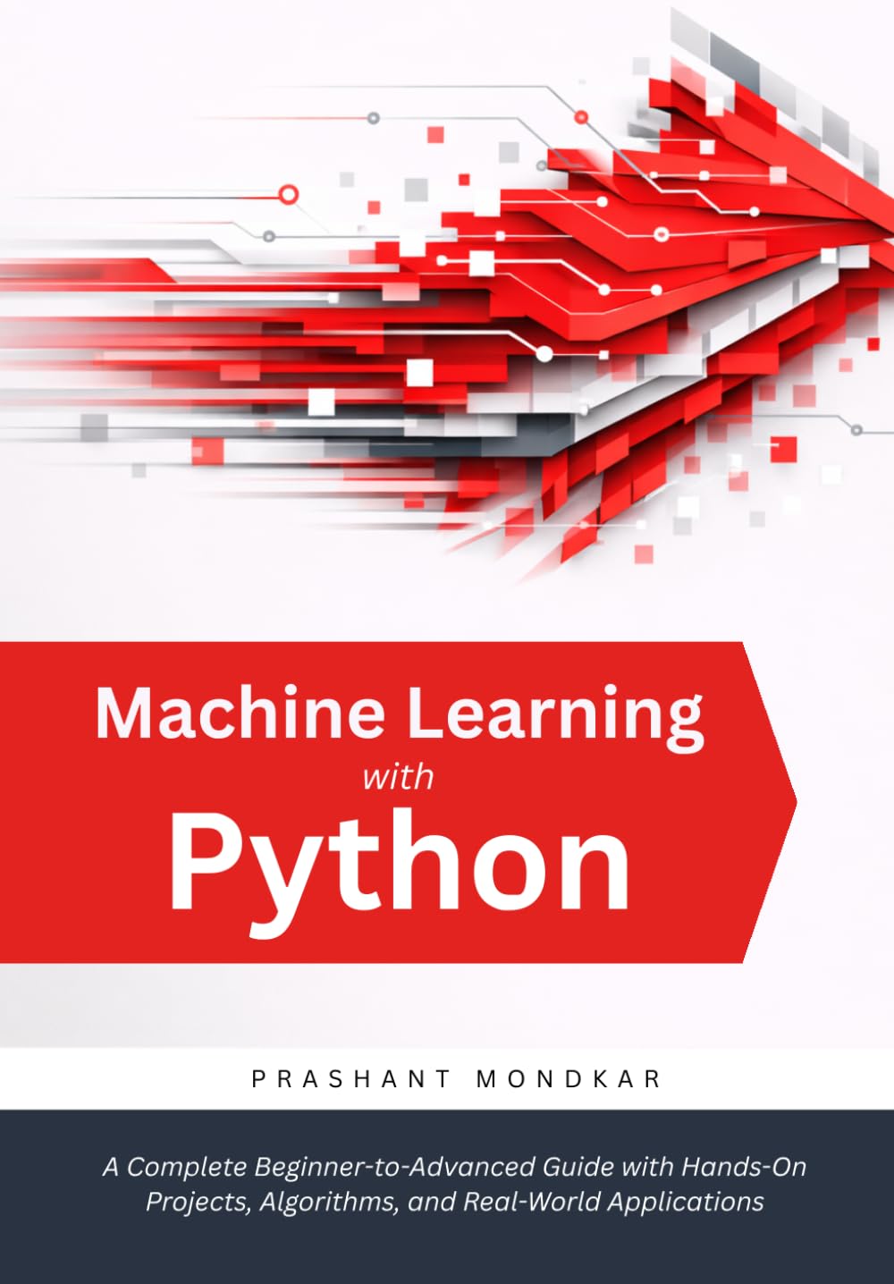 Machine Learning with Python: A Complete Beginner-to-Advanced Guide with Hands-On Projects, Algorithms, and Real-World Applications