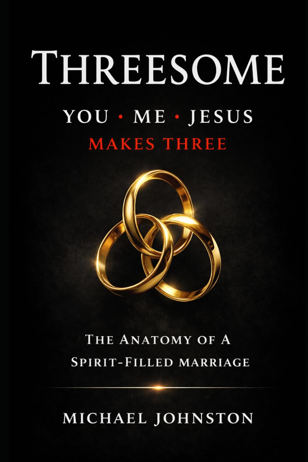 Threesome You, Me, Jesus Make Three: The Anatomy of a Spirit-Filled Marriage