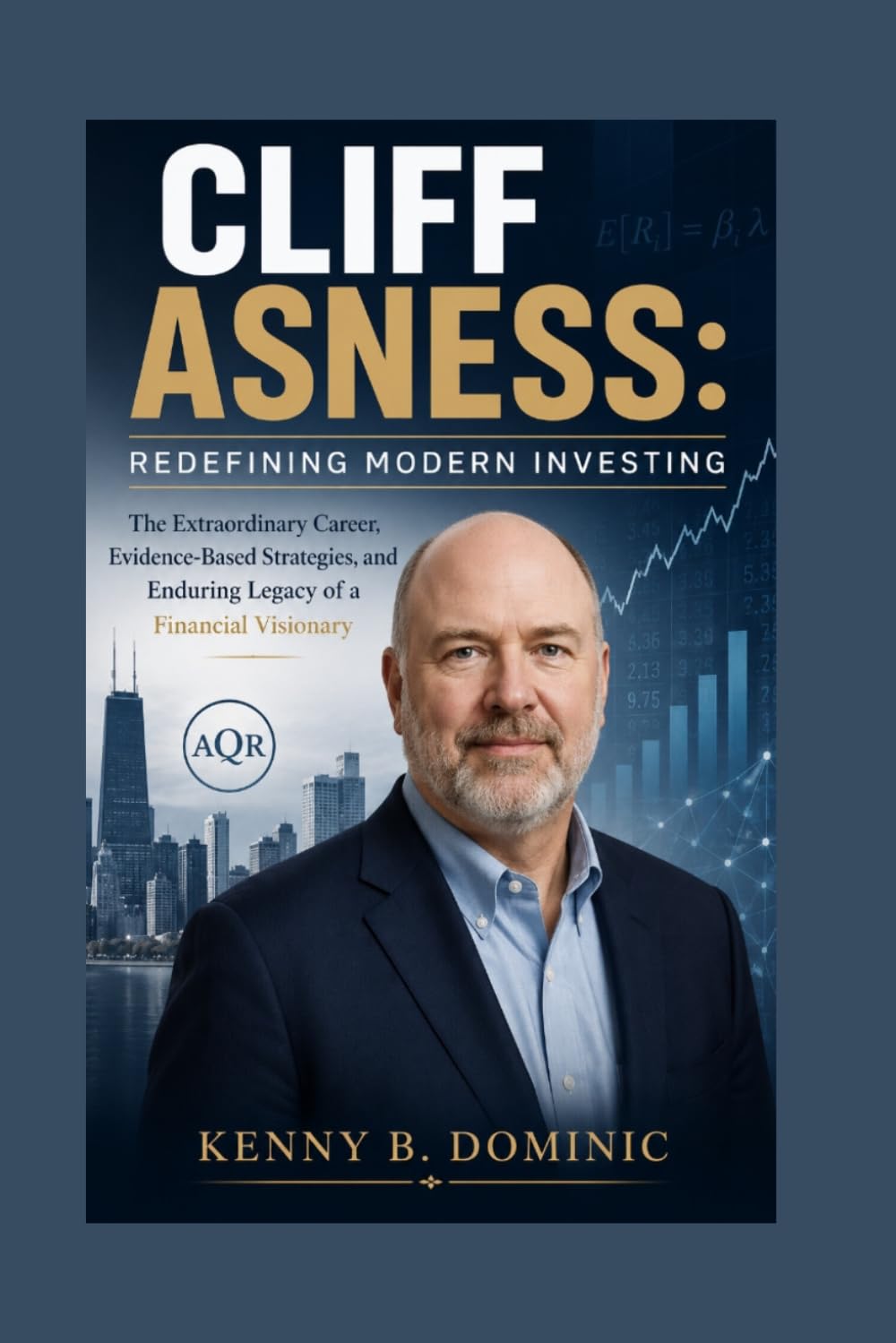 CLIFF ASNESS: Redefining Modern Investing: The Extraordinary Career, Evidence-Based Strategies, and Enduring Legacy of a Financial Visionary