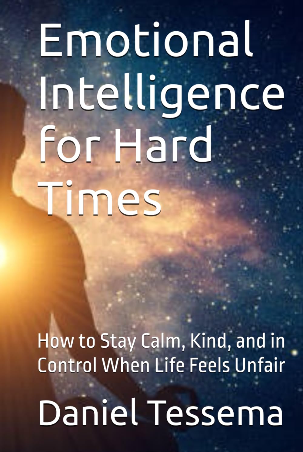 Emotional Intelligence for Hard Times: How to Stay Calm, Kind, and in Control When Life Feels Unfair