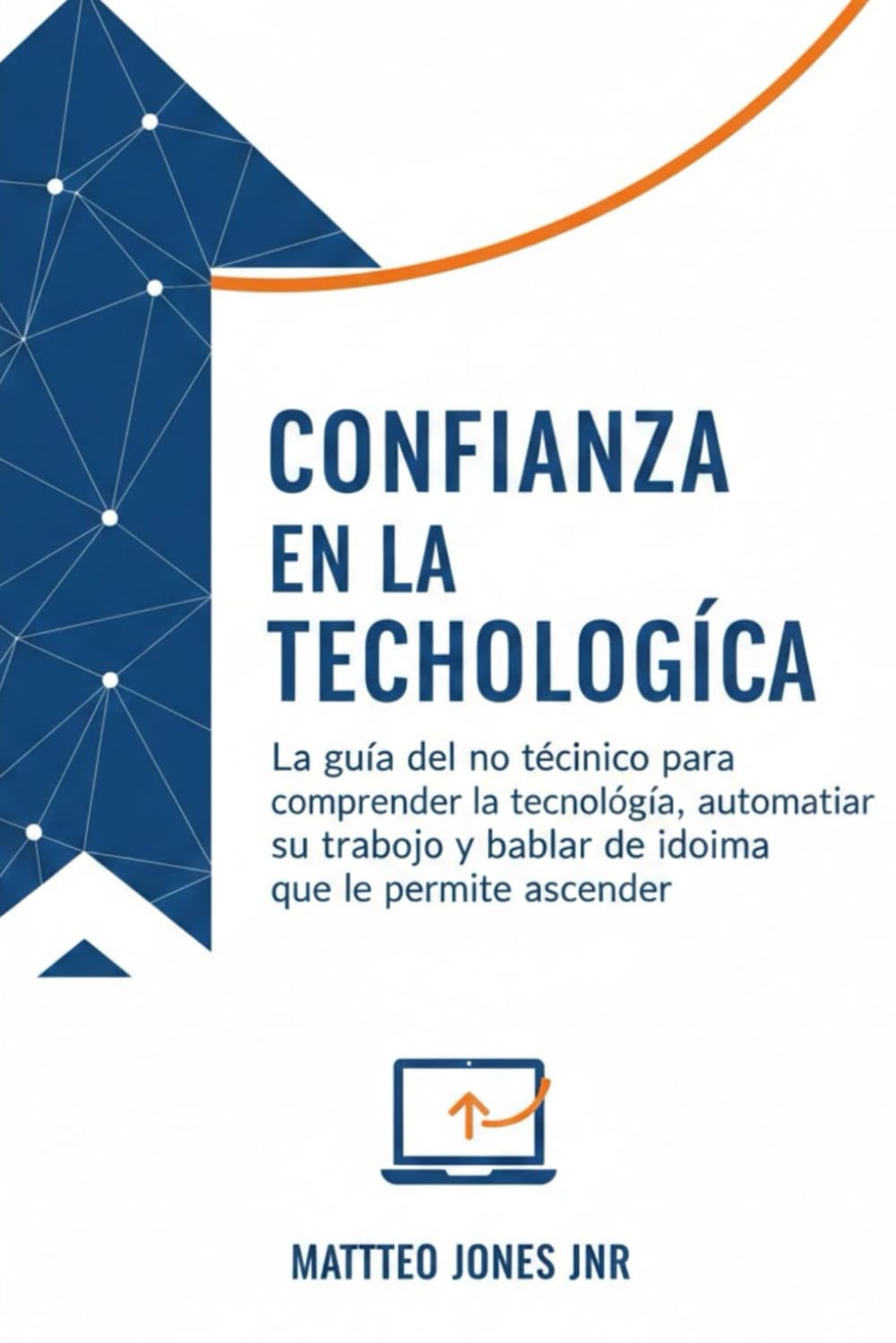CONFIANZA EN LA TECNOLOGÍA: La guía del no técnico para comprender la tecnología, automatizar su trabajo y hablar el idioma que le permite ascender