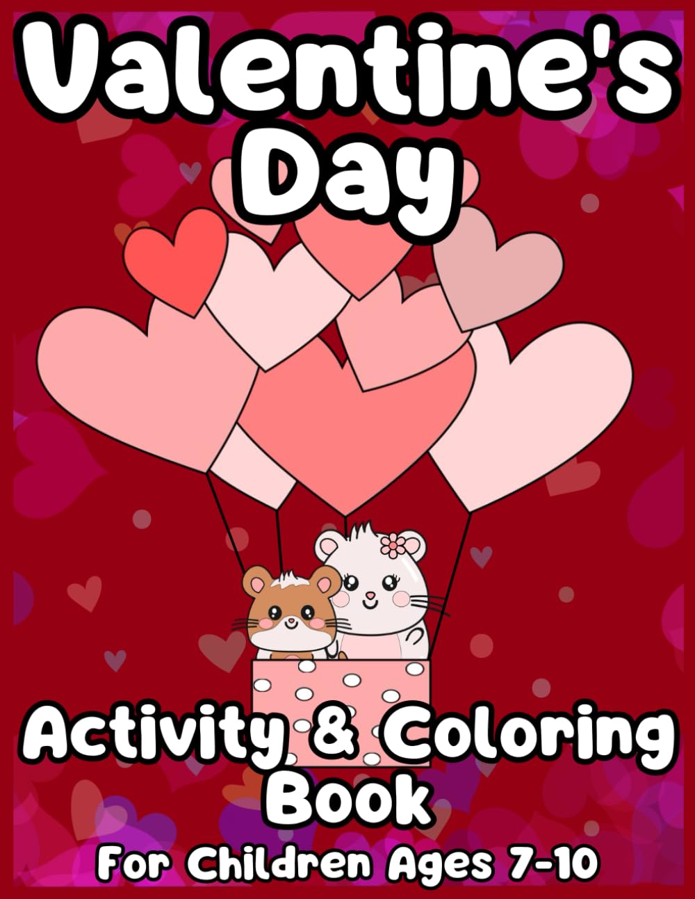 Valentine's Day Activity & Coloring Book For Children Ages 7-10: Cute And Perfect Gift Idea For Kids. Includes Coloring Pages, Maze, Dot To Dot,