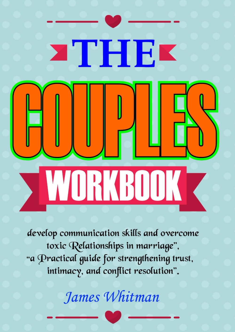 The Couples Workbook: Develop Communication Skills and Overcome Toxic Relationships In Marriage: A Practical Guide for Strengthening Trust, Intimacy, and Conflict Resolution