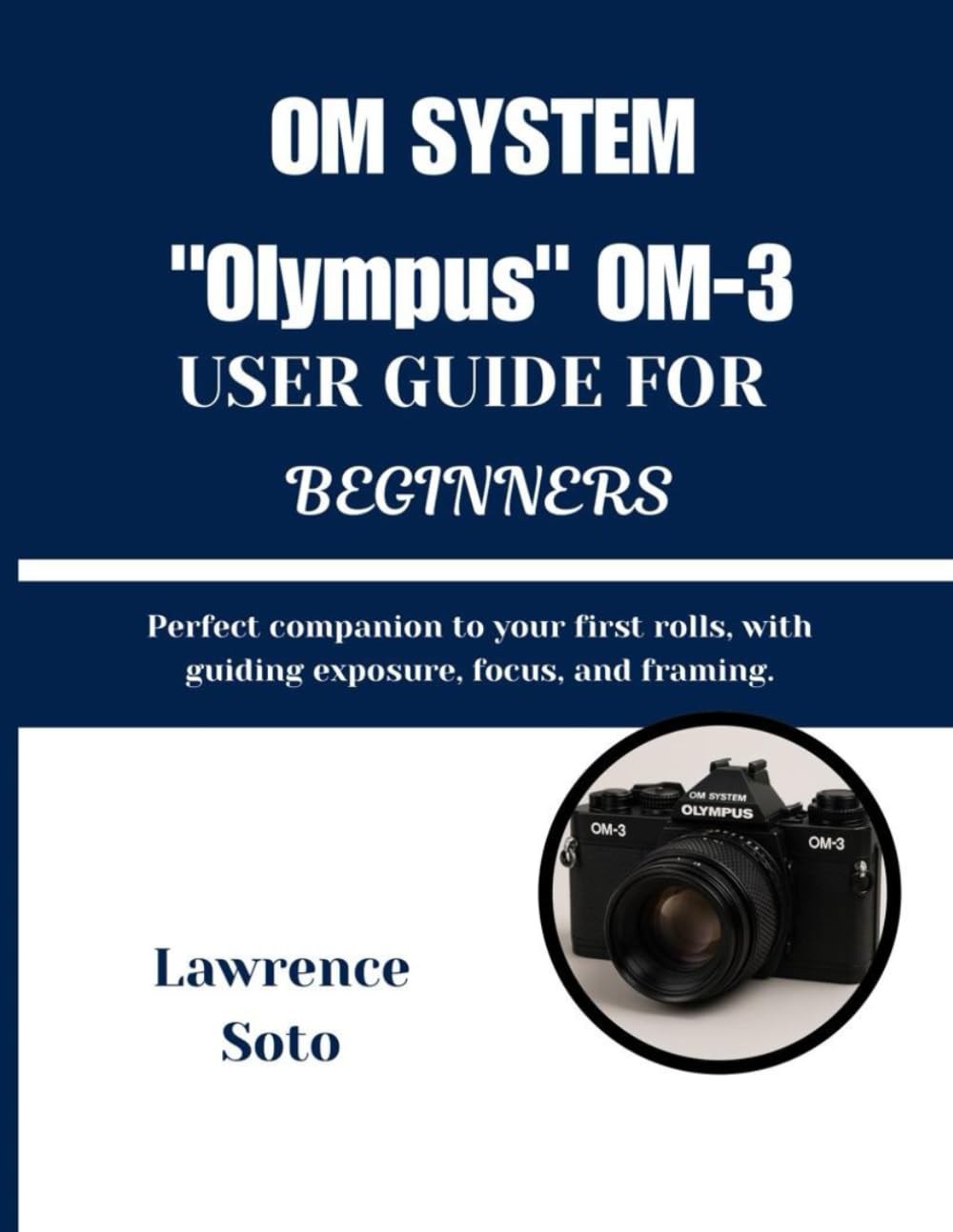 OM SYSTEM "Olympus" OM-3 USER GUIDE FOR BEGINNERS: Perfect companion to your first rolls, with guiding exposure, focus, and framing.