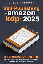Self-Publishing To Amazon KDP In 2025 - A Beginner's Guide To Selling E-books, Audiobooks & Paperbacks On Amazon, Audible & Beyond