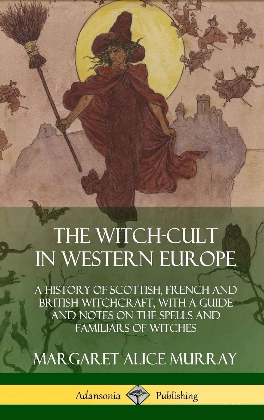 The Witch-cult in Western Europe: A History of Scottish, French and British Witchcraft, with A Guide and Notes on the Spells and Familiars of Witches (Hardcover)