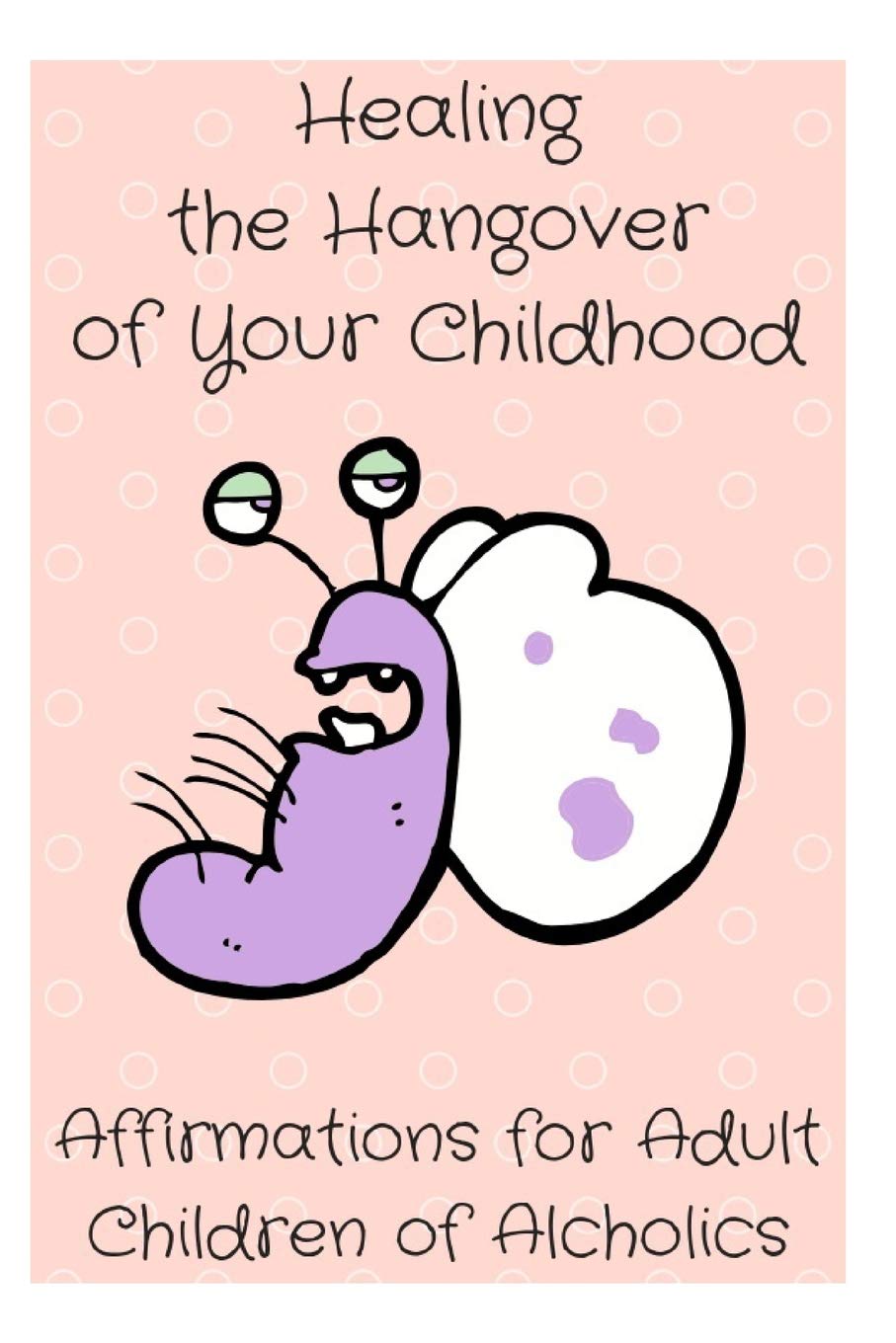 Healing the Hangover of Your Childhood: Affirmations for Adult Children of Alcoholics