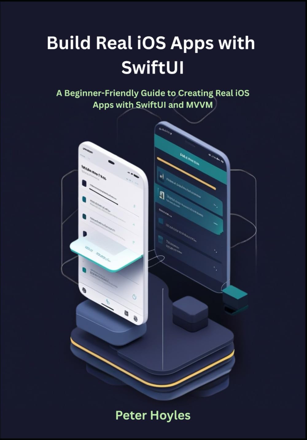 Build Real iOS Apps with SwiftUI: A Beginner-Friendly Guide to Creating Real iOS Apps with SwiftUI and MVVM