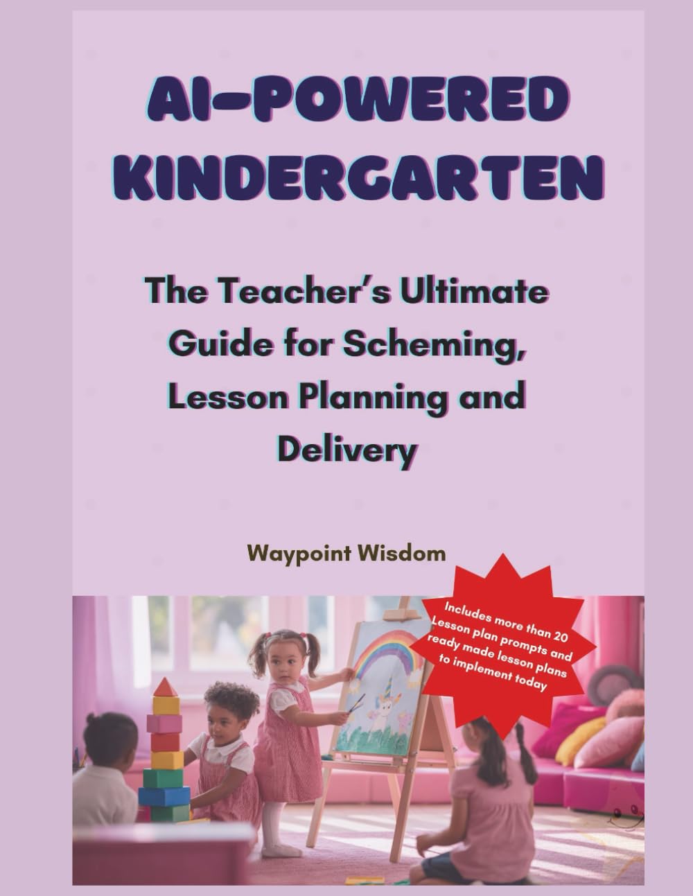 AI-Powered Kindergarten: The Teacher's Ultimate Guide for Scheming, Lesson Planning and Delivery