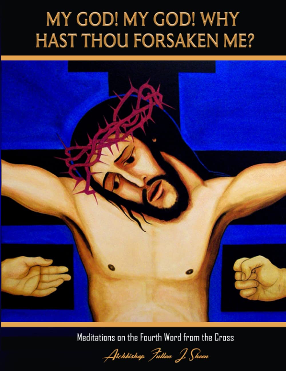 My God! My God! Why Hast Thou Forsaken Me?: Meditations on the Fourth Word from the Cross (The Seven Last Words Explained by Fulton J. Sheen)
