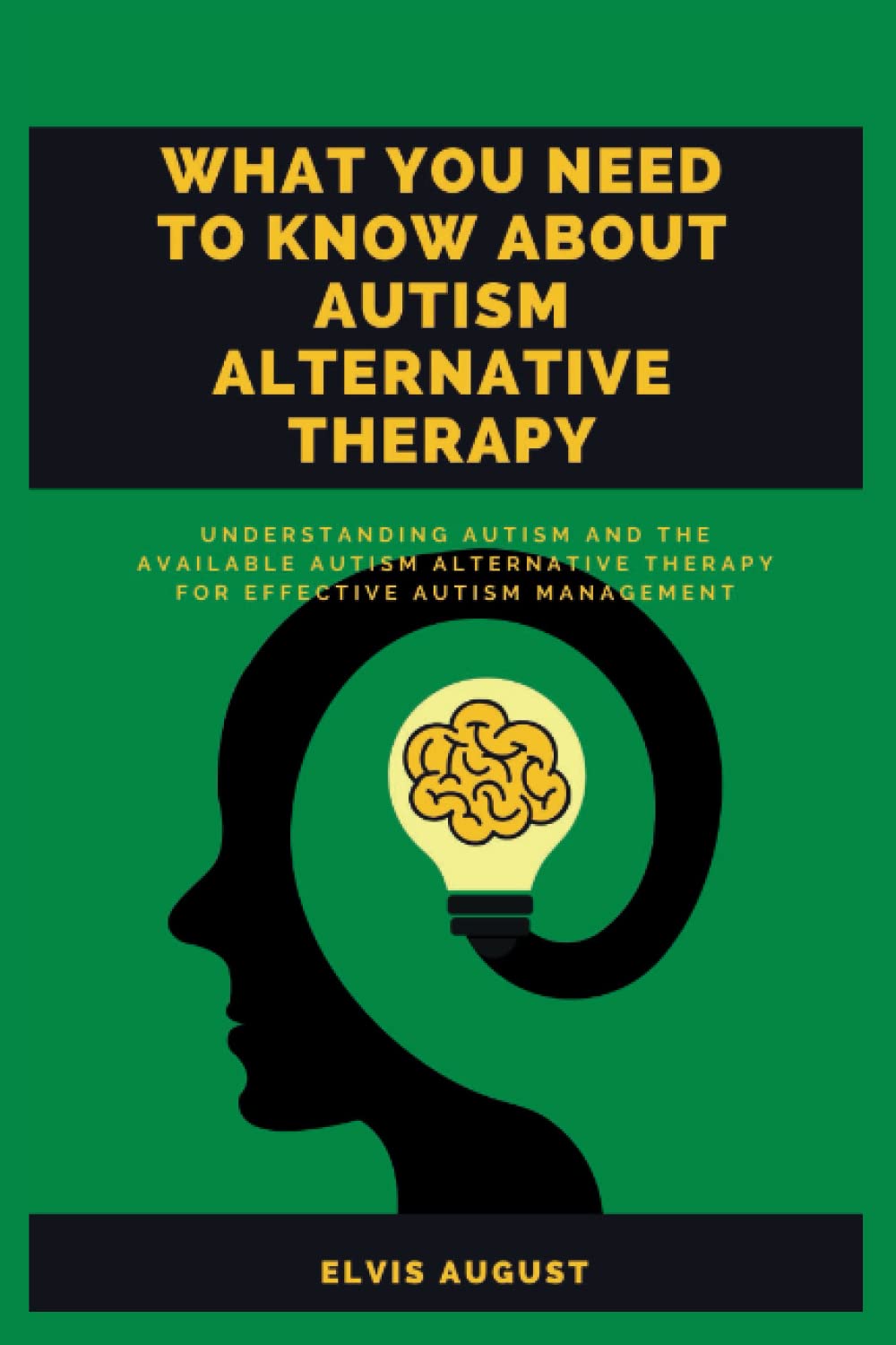 WHAT YOU NEED TO KNOW ABOUT AUTISM ALTERNATIVE THERAPY: Understanding Autism and the available Autism Alternative Therapy for effective Autism Management