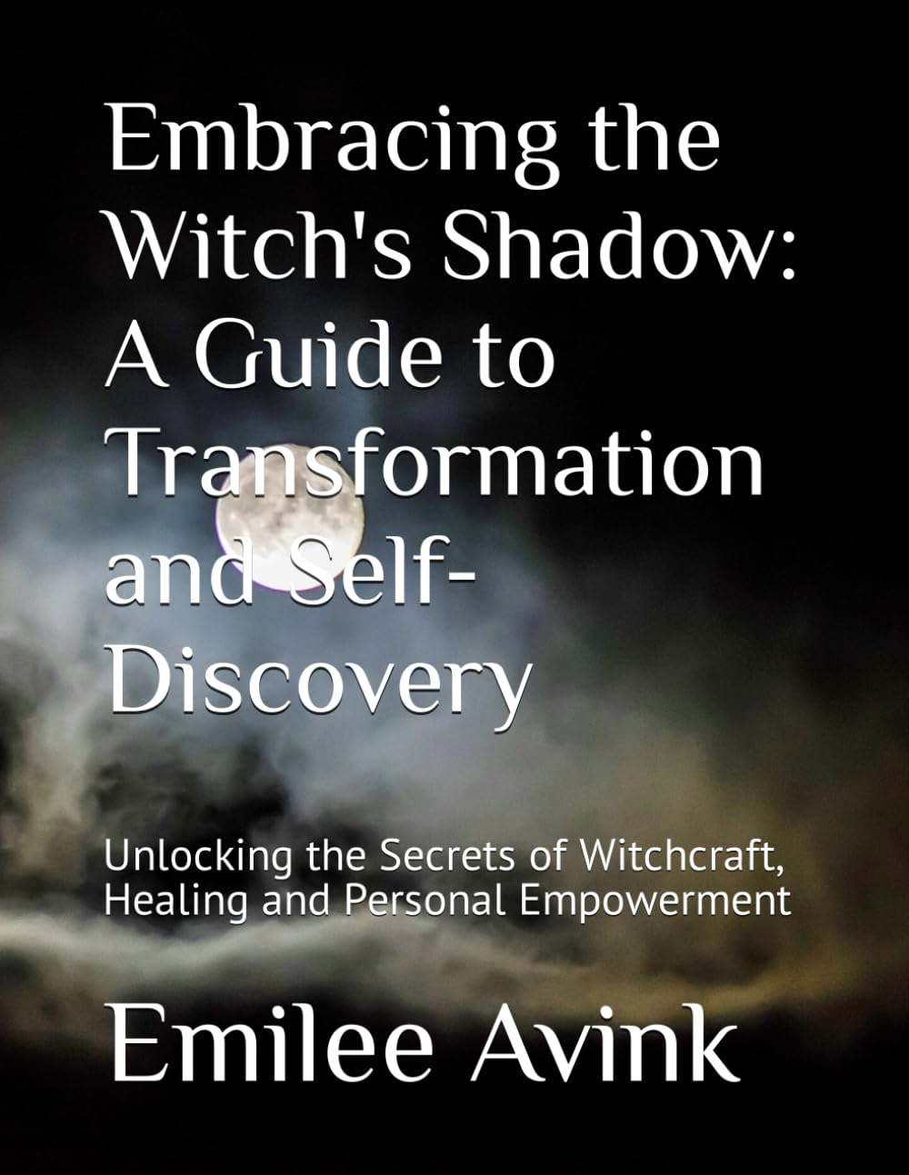 Embracing the Witch's Shadow: A Guide to Transformation and Self-Discovery: Unlocking the Secrets of Witchcraft, Healing and Personal Empowerment