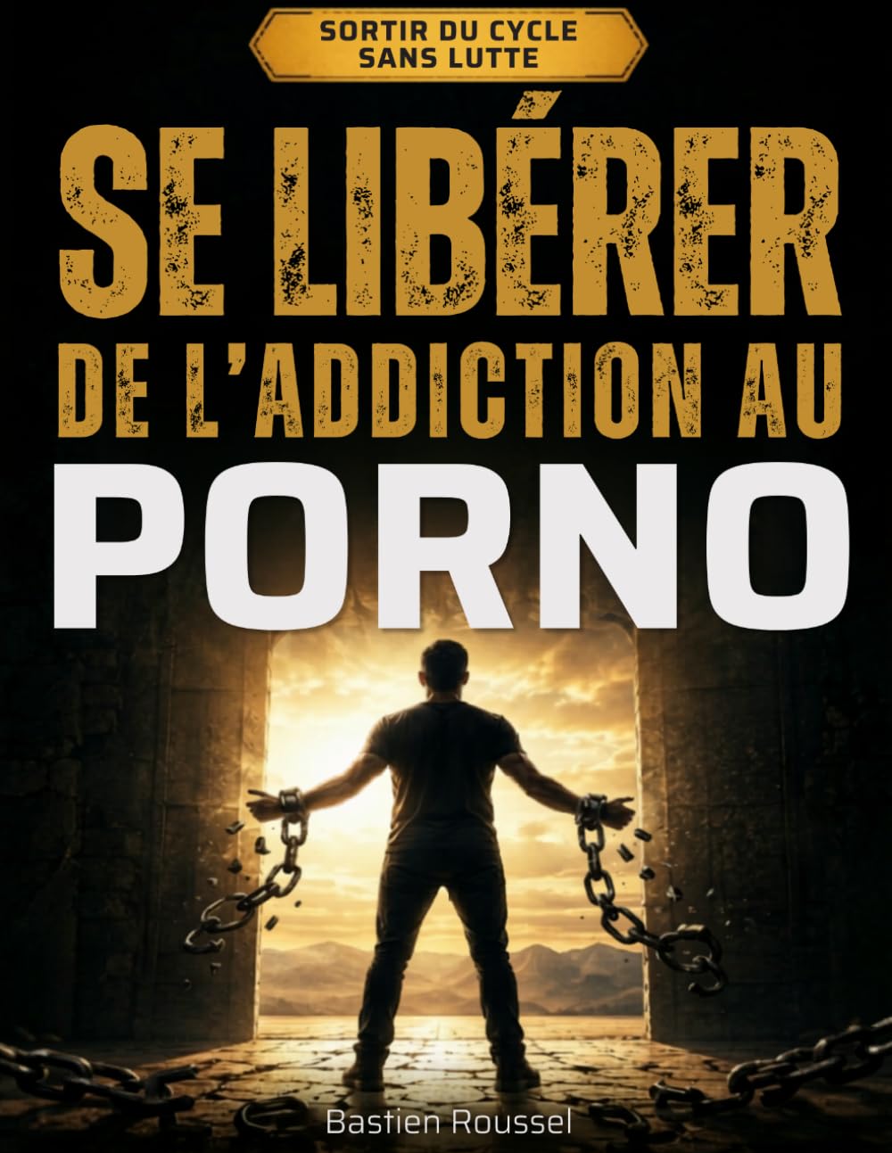 Se libérer de l’addiction au porno: La méthode mentale pour arrêter naturellement, casser les automatismes et reprendre le contrôle de votre esprit sans lutte ni rechute