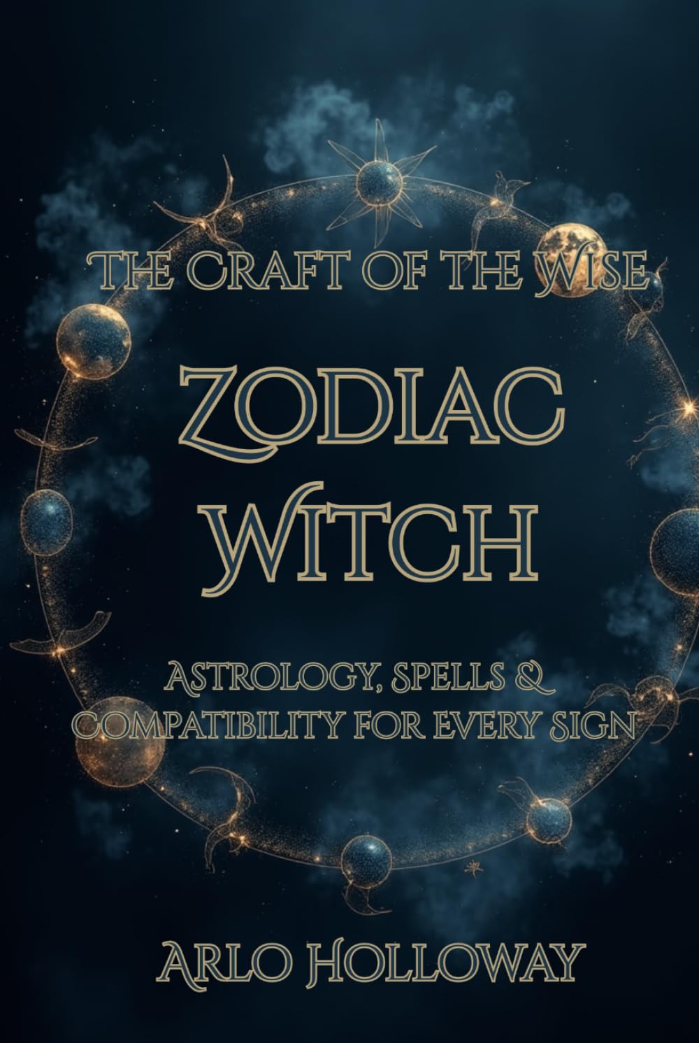 Zodiac Witch: Astrology, Spells & Compatibility for Every Sign (The Craft of the Wise)