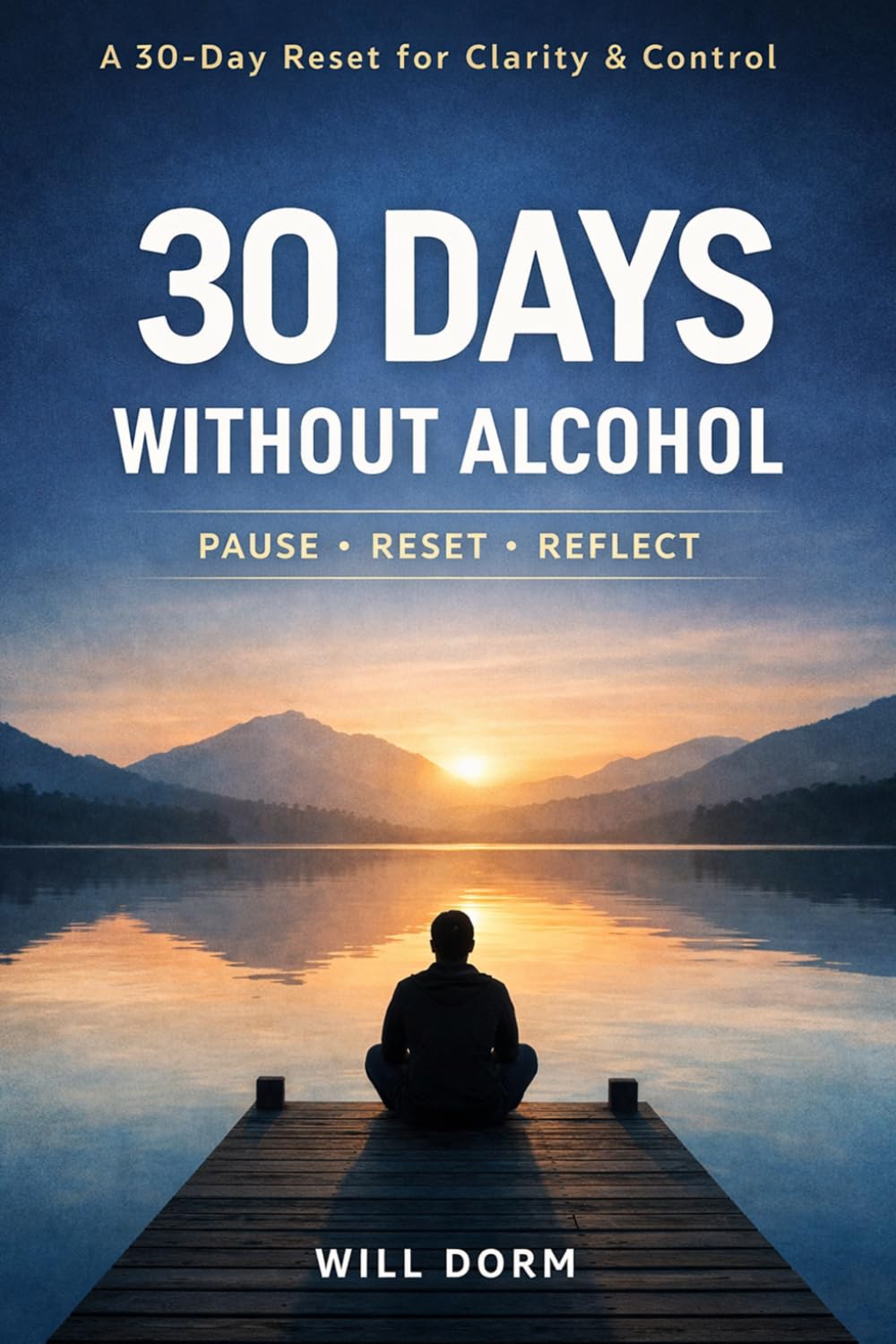 30 Days Without Alcohol: A Simple No Alcohol Challenge to Reset Your Habits, Stop Drinking, Build Better Routines, Reduce Cravings, and Take Back Control — One Day at a Time